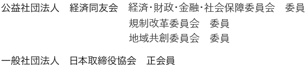 公益社団法人　経済同友会　企業経営委員会　委員/規制・制度改革委員会　委員/地方創生委員会　委員/一般社団法人　日本取締役協会　正会員