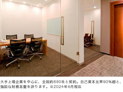 大手上場企業を中心に、全国約880社と契約。自己資本比率90％超と、強固な財務基盤を誇ります。※2024年6月現在